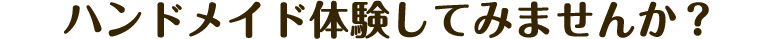 ハンドメイド体験してみませんか？