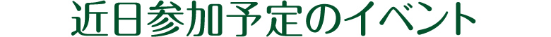 近日参加予定のイベント